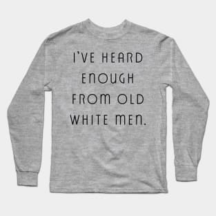 I've Heard Enough From Old White Men Long Sleeve T-Shirt